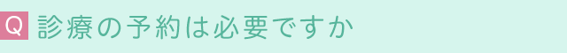 診療の予約は必要ですか
