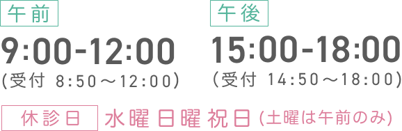 診療時間 午前9:00-12:00(受付 8:50～12:00) 午後15:00-18:00(受付 14:50～18:00) 休診日 水曜、日曜、祝日（土曜は午前のみ）