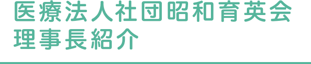 医療法人社団昭和育英会 理事長紹介